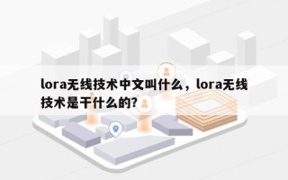 lora无线技术中文叫什么，lora无线技术是干什么的？