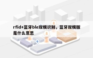 rfid+蓝牙ble双模识别，蓝牙双模版是什么意思