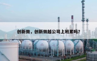 创新微，创新微越公司上班累吗？