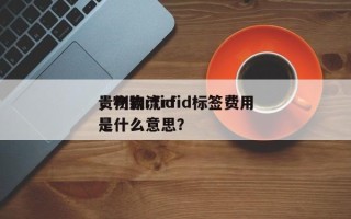 贵州物流rfid标签费用，物流rfid是什么意思？
