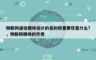 物联网通信模块设计的目的和重要性是什么?，物联网模块的作用