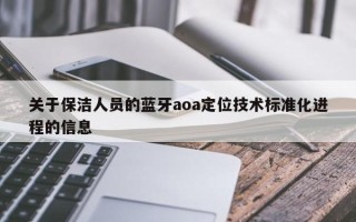 关于保洁人员的蓝牙aoa定位技术标准化进程的信息