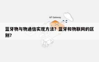 蓝牙物与物通信实现方法？蓝牙和物联网的区别？
