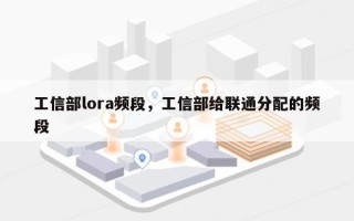 工信部lora频段，工信部给联通分配的频段