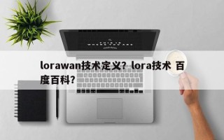 lorawan技术定义？lora技术 百度百科？
