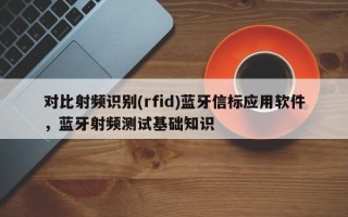 对比射频识别(rfid)蓝牙信标应用软件，蓝牙射频测试基础知识