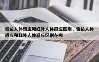 雷达人体感应和红外人体感应区别，雷达人体感应和红外人体感应区别在哪