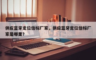 供应蓝牙定位信标厂家，供应蓝牙定位信标厂家是哪里？