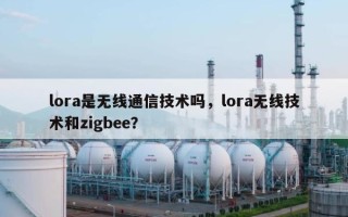 lora是无线通信技术吗，lora无线技术和zigbee？