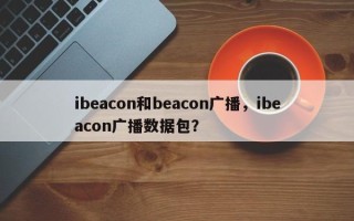 ibeacon和beacon广播，ibeacon广播数据包？