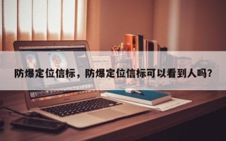 防爆定位信标，防爆定位信标可以看到人吗？