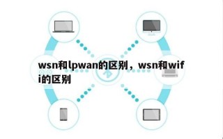 wsn和lpwan的区别，wsn和wifi的区别