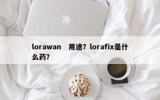lorawan　用途？lorafix是什么药？
