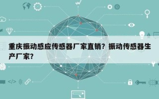 重庆振动感应传感器厂家直销？振动传感器生产厂家？