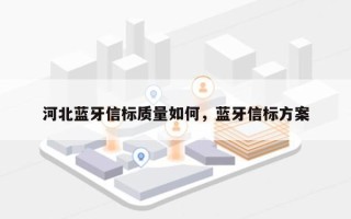 河北蓝牙信标质量如何，蓝牙信标方案