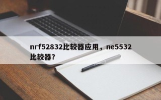 nrf52832比较器应用，ne5532比较器？