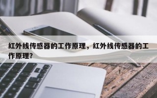 红外线传感器的工作原理，红外线传感器的工作原理？