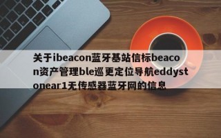 关于ibeacon蓝牙基站信标beacon资产管理ble巡更定位导航eddystonear1无传感器蓝牙网的信息