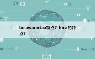 lorawanotaa特点？lora的特点？