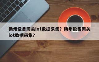 扬州设备网关iot数据采集？扬州设备网关iot数据采集？
