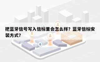 把蓝牙信号写入信标里会怎么样？蓝牙信标安装方式？