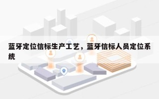 蓝牙定位信标生产工艺，蓝牙信标人员定位系统