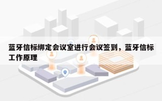 蓝牙信标绑定会议室进行会议签到，蓝牙信标工作原理