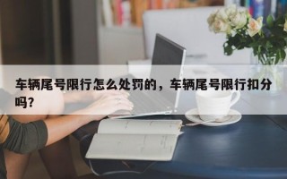 车辆尾号限行怎么处罚的，车辆尾号限行扣分吗？