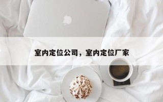 室内定位公司，室内定位厂家