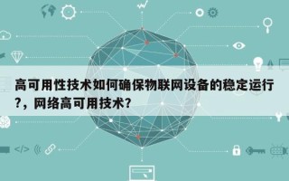 高可用性技术如何确保物联网设备的稳定运行?，网络高可用技术？