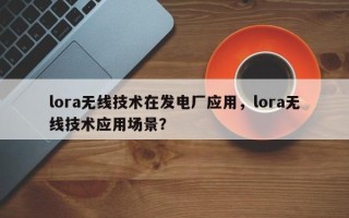 lora无线技术在发电厂应用，lora无线技术应用场景？