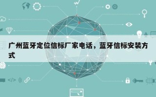 广州蓝牙定位信标厂家电话，蓝牙信标安装方式