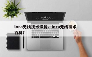 lora无线技术详解，lora无线技术 百科？