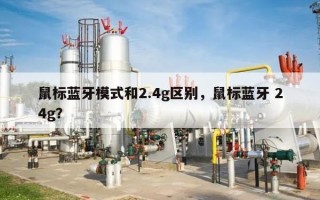 鼠标蓝牙模式和2.4g区别，鼠标蓝牙 24g？