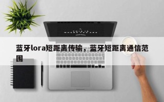 蓝牙lora短距离传输，蓝牙短距离通信范围