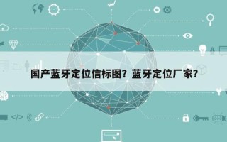 国产蓝牙定位信标图？蓝牙定位厂家？