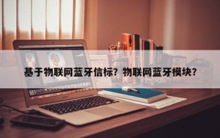 基于物联网蓝牙信标？物联网蓝牙模块？