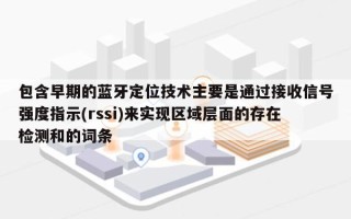 包含早期的蓝牙定位技术主要是通过接收信号强度指示(rssi)来实现区域层面的存在检测和的词条