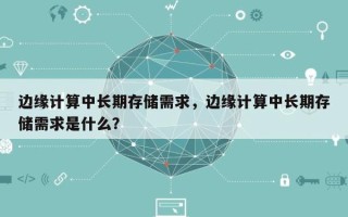 边缘计算中长期存储需求，边缘计算中长期存储需求是什么？