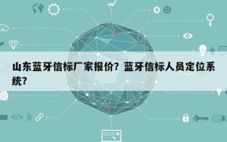 山东蓝牙信标厂家报价？蓝牙信标人员定位系统？