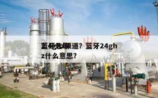 蓝牙选取
2.4ghz频道？蓝牙24ghz什么意思？