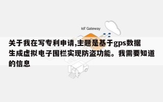 关于我在写专利申请,主题是基于gps数据生成虚拟电子围栏实现防盗功能。我需要知道的信息