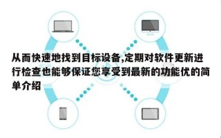 从而快速地找到目标设备,定期对软件更新进行检查也能够保证您享受到最新的功能优的简单介绍