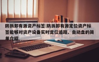 防拆卸有源资产标签:防拆卸有源定位资产标签能够对资产设备实时定位追踪、自动盘的简单介绍