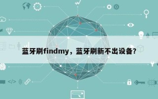 蓝牙刷findmy，蓝牙刷新不出设备？