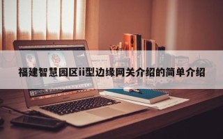 福建智慧园区ii型边缘网关介绍的简单介绍