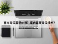 室内定位蓝牙wifi？室内蓝牙定位技术？