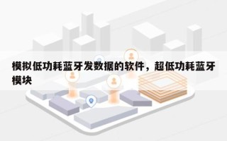 模拟低功耗蓝牙发数据的软件，超低功耗蓝牙模块