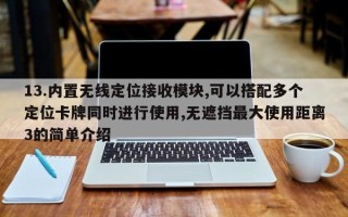 13.内置无线定位接收模块,可以搭配多个定位卡牌同时进行使用,无遮挡最大使用距离3的简单介绍