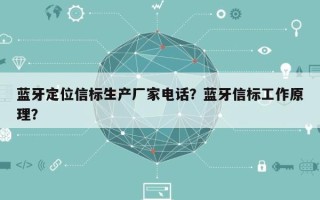 蓝牙定位信标生产厂家电话？蓝牙信标工作原理？